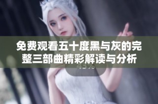 免费观看五十度黑与灰的完整三部曲精彩解读与分析