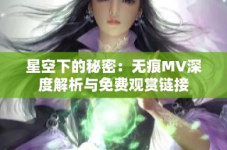 星空下的秘密：无痕MV深度解析与免费观赏链接