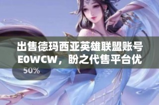 出售德玛西亚英雄联盟账号E0WCW，盼之代售平台优质选择