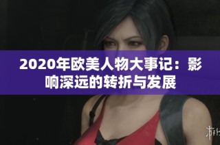 2020年欧美人物大事记：影响深远的转折与发展