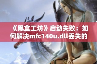 《黑盒工坊》启动失败：如何解决mfc140u.dll丢失的难题