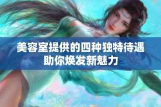 美容室提供的四种独特待遇助你焕发新魅力
