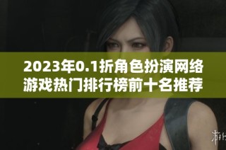 2023年0.1折角色扮演网络游戏热门排行榜前十名推荐