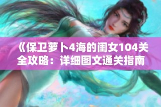 《保卫萝卜4海的闺女104关全攻略：详细图文通关指南》