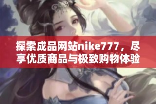 探索成品网站nike777，尽享优质商品与极致购物体验