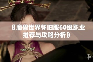 《魔兽世界怀旧服60级职业推荐与攻略分析》