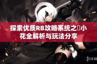 探索优质RB攻略系统之寀小花全解析与玩法分享