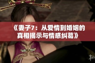 《妻子7：从爱情到婚姻的真相揭示与情感纠葛》
