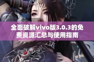 全面破解vivo版3.0.3的免费资源汇总与使用指南