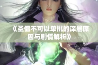 《圣僧不可以单挑的深层原因与剧情解析》