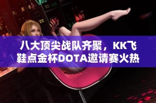 八大顶尖战队齐聚，KK飞鞋点金杯DOTA邀请赛火热开战！