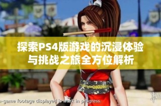 探索PS4版游戏的沉浸体验与挑战之旅全方位解析