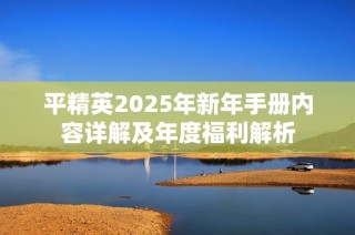 平精英2025年新年手册内容详解及年度福利解析