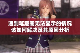 遇到笔趣阁无法显示的情况该如何解决及其原因分析