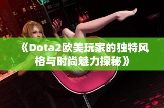 《Dota2欧美玩家的独特风格与时尚魅力探秘》