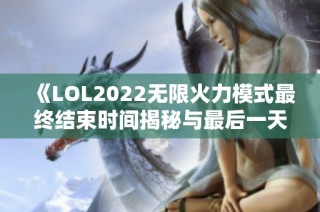《LOL2022无限火力模式最终结束时间揭秘与最后一天汇总》