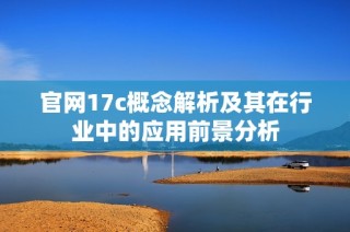 官网17c概念解析及其在行业中的应用前景分析