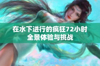 在水下进行的疯狂72小时全景体验与挑战