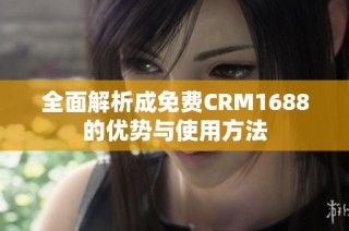 全面解析成免费CRM1688的优势与使用方法