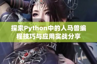 探索Python中的人马兽编程技巧与应用实战分享