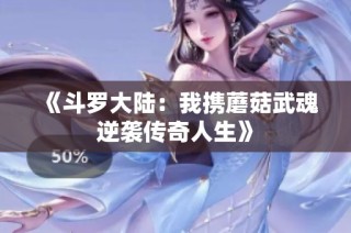 《斗罗大陆：我携蘑菇武魂逆袭传奇人生》