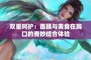 双重呵护：面膜与美食在胸口的奇妙结合体验