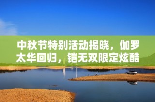 中秋节特别活动揭晓，伽罗太华回归，铠无双限定炫酷上线，杨玉环绽放微笑