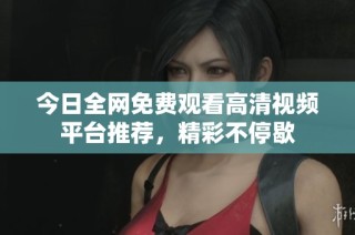 今日全网免费观看高清视频平台推荐，精彩不停歇