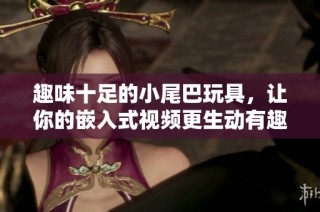 趣味十足的小尾巴玩具，让你的嵌入式视频更生动有趣