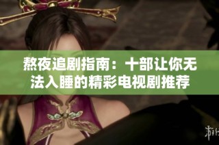 熬夜追剧指南：十部让你无法入睡的精彩电视剧推荐