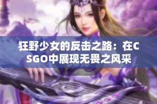 狂野少女的反击之路：在CSGO中展现无畏之风采