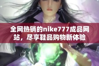 全网热销的nike777成品网站，尽享鞋品购物新体验