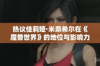 热议佳莉娅·米奈希尔在《魔兽世界》的地位与影响力