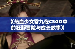 《热血少女零九在CSGO中的狂野冒险与成长故事》