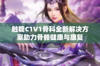 触糖C1V1骨科全新解决方案助力骨骼健康与康复