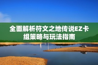 全面解析符文之地传说EZ卡组策略与玩法指南