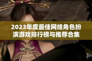 2023年度最佳网络角色扮演游戏排行榜与推荐合集