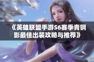 《英雄联盟手游S6赛季青钢影最佳出装攻略与推荐》