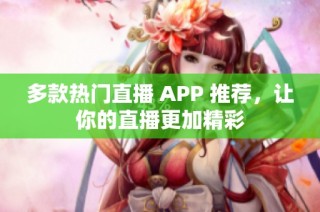 多款热门直播 APP 推荐，让你的直播更加精彩