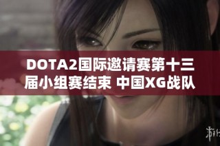 DOTA2国际邀请赛第十三届小组赛结束 中国XG战队成功夺冠小组第一