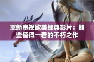 重新审视欧美经典影片：那些值得一看的不朽之作