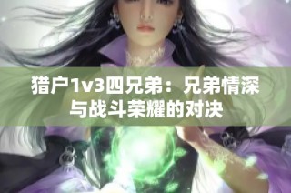 猎户1v3四兄弟：兄弟情深与战斗荣耀的对决