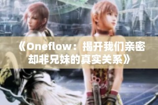 《Oneflow：揭开我们亲密却非兄妹的真实关系》