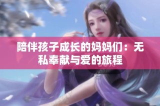 陪伴孩子成长的妈妈们：无私奉献与爱的旅程