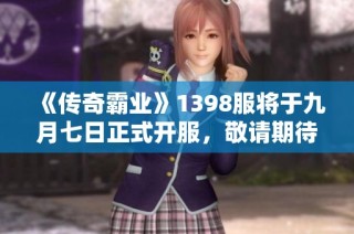 《传奇霸业》1398服将于九月七日正式开服，敬请期待