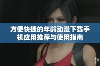 方便快捷的年龄动漫下载手机应用推荐与使用指南