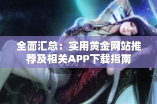 全面汇总：实用黄金网站推荐及相关APP下载指南
