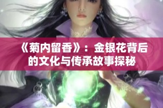 《菊内留香》：金银花背后的文化与传承故事探秘