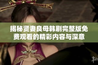 揭秘贤妻良母韩剧完整版免费观看的精彩内容与深意