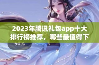 2023年腾讯礼包app十大排行榜推荐，哪些最值得下载使用